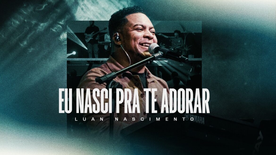 Luan Nascimento lança “Eu Nasci Pra Te Adorar”, exaltação e louvor a Deus